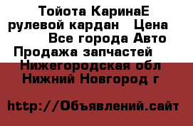 Тойота КаринаЕ рулевой кардан › Цена ­ 2 000 - Все города Авто » Продажа запчастей   . Нижегородская обл.,Нижний Новгород г.